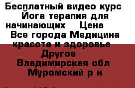 Бесплатный видео-курс “Йога-терапия для начинающих“ › Цена ­ 10 - Все города Медицина, красота и здоровье » Другое   . Владимирская обл.,Муромский р-н